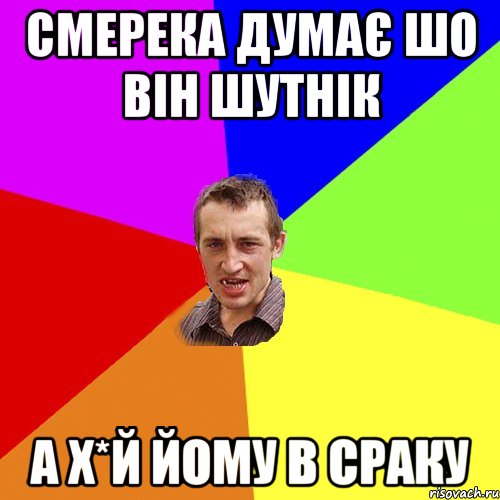 Смерека думає шо він шутнік А х*й йому в сраку, Мем Чоткий паца