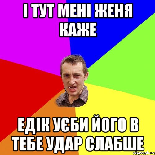 І тут мені женя каже Едік уєби його в тебе удар слабше, Мем Чоткий паца