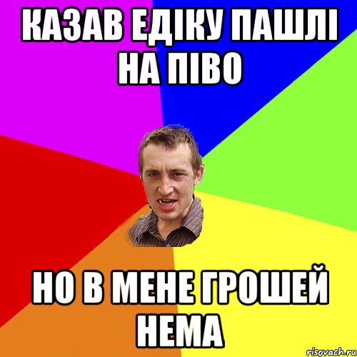 казав едіку пашлі на піво но в мене грошей нема, Мем Чоткий паца