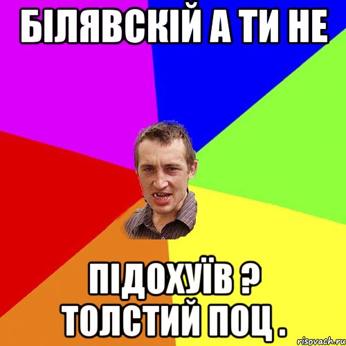 Білявскій а ти не підохуїв ? толстий поц ., Мем Чоткий паца