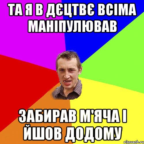 та я в дєцтвє всіма маніпулював забирав м'яча і йшов додому, Мем Чоткий паца