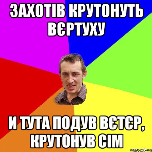 Захотів крутонуть вєртуху И тута подув вєтєр, крутонув сім, Мем Чоткий паца