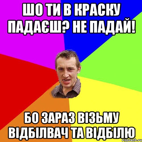 шо ти в краску падаєш? не падай! бо зараз візьму відбілвач та відбілю, Мем Чоткий паца