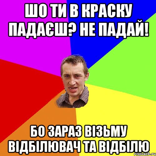 шо ти в краску падаєш? не падай! бо зараз візьму відбілювач та відбілю, Мем Чоткий паца