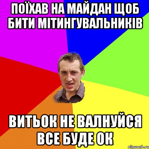 поїхав на майдан щоб бити мітингувальників Витьок не валнуйся все буде ок, Мем Чоткий паца