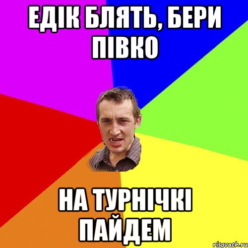 едік блять, бери півко на турнічкі пайдем, Мем Чоткий паца