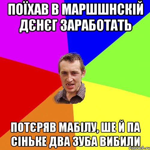 Поїхав в Маршшнскій дєнєг заработать Потєряв мабілу, ше й па сіньке два зуба вибили, Мем Чоткий паца