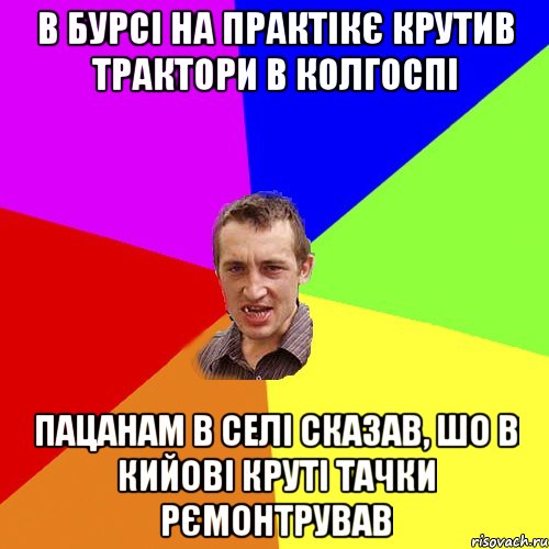 в бурсі на практікє крутив трактори в колгоспі пацанам в селі сказав, шо в кийові круті тачки рємонтрував, Мем Чоткий паца