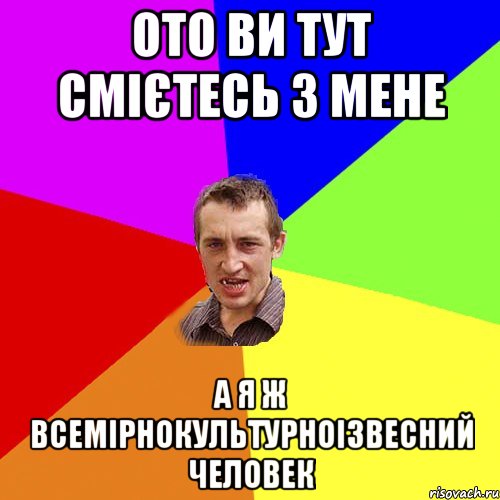 ото ви тут смієтесь з мене а я ж всемірнокультурноізвесний человек, Мем Чоткий паца