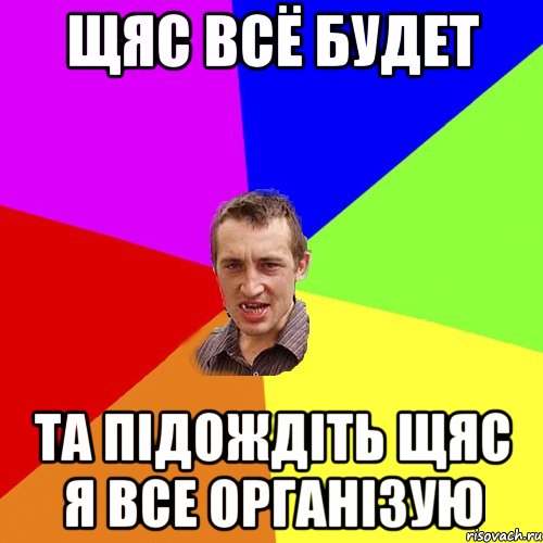 щяс всё будет Та підождіть щяс я все організую, Мем Чоткий паца