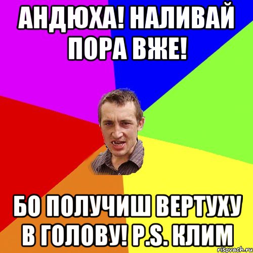 Андюха! наливай пора вже! Бо получиш вертуху в голову! Р.S. Клим, Мем Чоткий паца