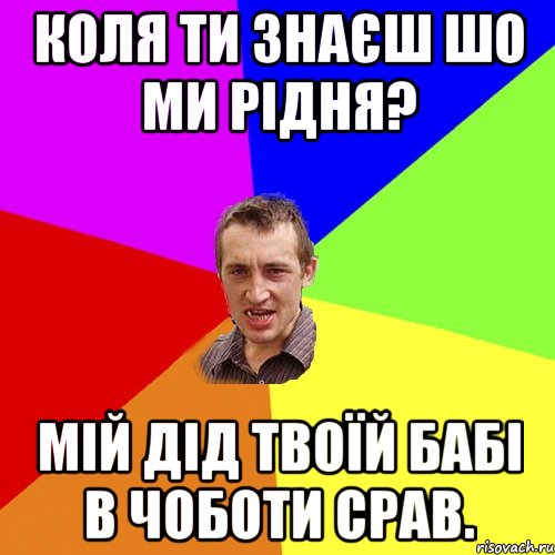 Коля ти знаєш шо ми рідня? Мій дід твоїй бабі в чоботи срав., Мем Чоткий паца