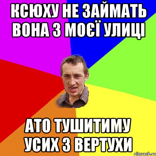 Ксюху не займать вона з моєї улиці ато тушитиму усих з вертухи, Мем Чоткий паца