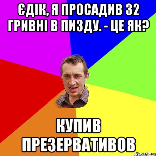 Єдік, я просадив 32 гривні в пизду. - Це як? купив презервативов, Мем Чоткий паца