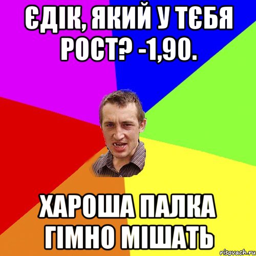 Єдік, який у тєбя рост? -1,90. Хароша палка гімно мішать, Мем Чоткий паца