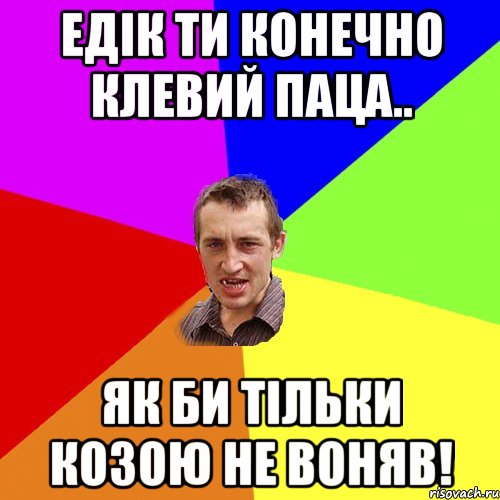 Едік ти конечно клевий паца.. як би тільки козою не воняв!, Мем Чоткий паца