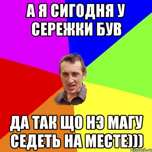 А я сигодня у Сережки був Да так що нэ магу седеть на месте))), Мем Чоткий паца