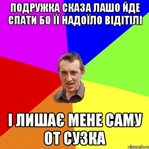 подружка сказа лашо йде спати бо її надоїло відітілі і лишає мене саму от сузка, Мем Чоткий паца