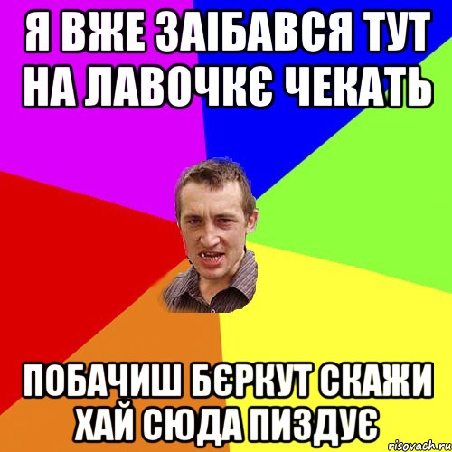 я вже заібався тут на лавочкє чекать побачиш бєркут скажи хай сюда пиздує, Мем Чоткий паца