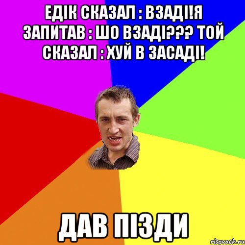 Едік сказал : взаді!я запитав : шо взаді??? Той сказал : хуй в засаді! ДАВ ПІЗДИ, Мем Чоткий паца