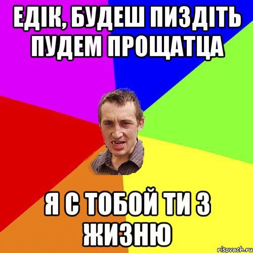 Едік, будеш пиздіть пудем прощатца я с тобой ти з жизню, Мем Чоткий паца