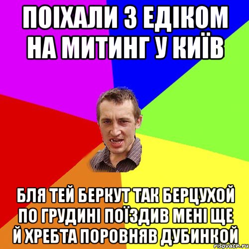 Поіхали з едіком на митинг у київ бля тей беркут так берцухой по грудині поїздив мені ще й хребта поровняв дубинкой, Мем Чоткий паца