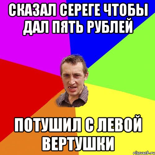 Сказал Сереге чтобы дал пять рублей Потушил с левой вертушки, Мем Чоткий паца