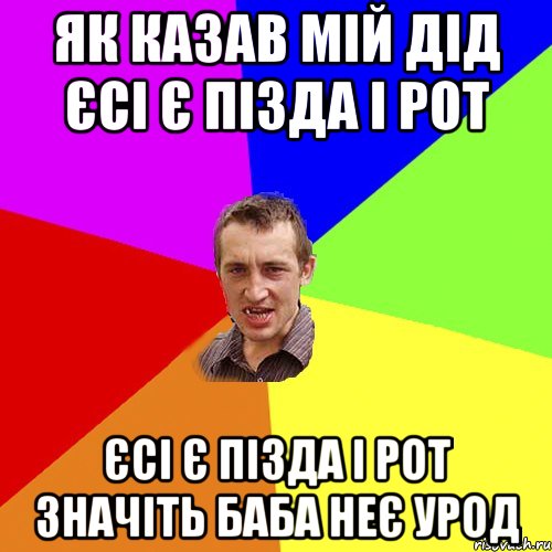 як казав мій дід Єсі є пізда і рот Єсі є пізда і рот значіть баба неє урод, Мем Чоткий паца