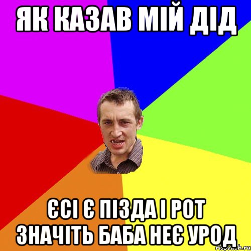 як казав мій дід Єсі є пізда і рот значіть баба неє урод, Мем Чоткий паца