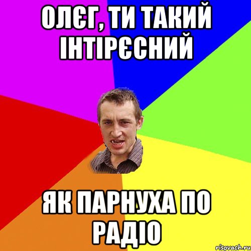 Олєг, ти такий інтірєсний як парнуха по радіо, Мем Чоткий паца