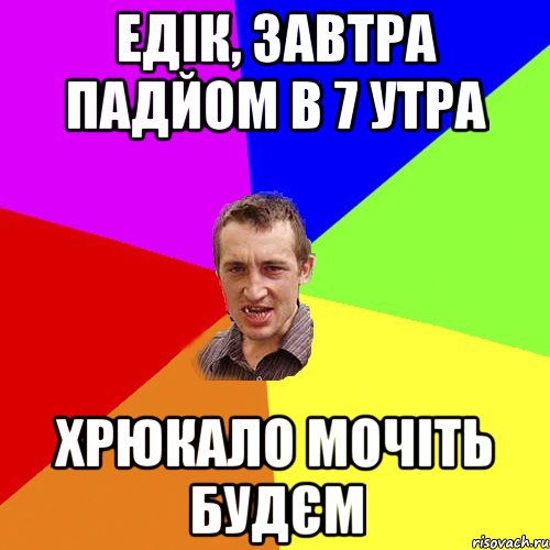 Едік, завтра падйом в 7 утра Хрюкало мочіть будєм, Мем Чоткий паца