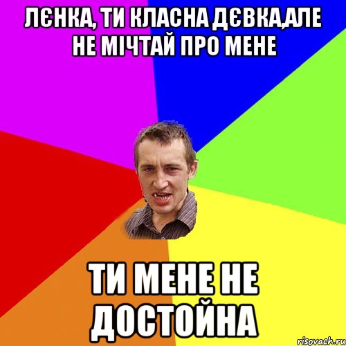 ЛЄНКА, ТИ КЛАСНА ДЄВКА,АЛЕ НЕ МІЧТАЙ ПРО МЕНЕ ТИ МЕНЕ НЕ ДОСТОЙНА, Мем Чоткий паца