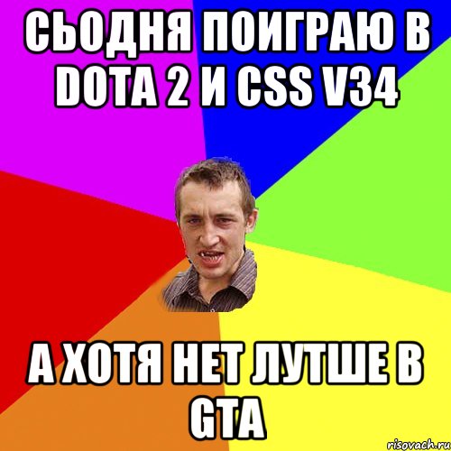 Сьодня поиграю в Dota 2 и css v34 А Хотя нет Лутше В gta, Мем Чоткий паца