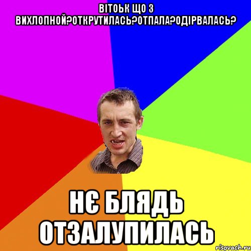 ВІТОЬК ЩО З ВИХЛОПНОЙ?ОТКРУТИЛАСЬ?ОТПАЛА?ОДІРВАЛАСЬ? НЄ БЛЯДЬ ОТЗАЛУПИЛАСЬ, Мем Чоткий паца