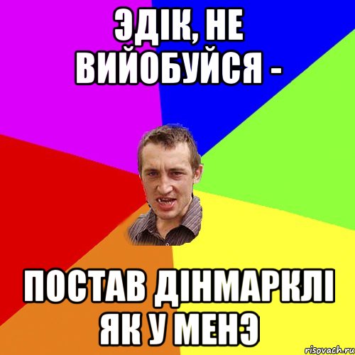 эдiк, не вийобуйся - постав дiнмарклi як у менэ, Мем Чоткий паца