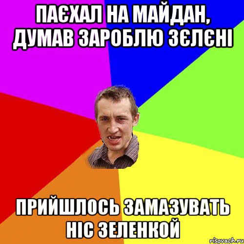 Паєхал на майдан, думав зароблю зєлєні Прийшлось замазувать ніс зеленкой, Мем Чоткий паца