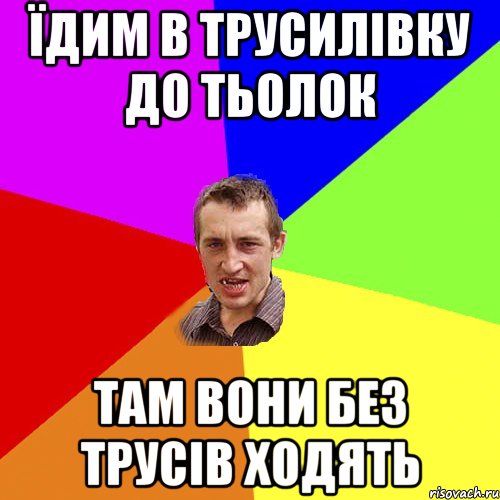 їдим в трусилівку до тьолок там вони без трусів ходять, Мем Чоткий паца