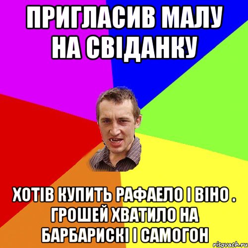 Пригласив малу на свіданку Хотів купить Рафаело і віно . Грошей хватило на барбарискі і самогон, Мем Чоткий паца
