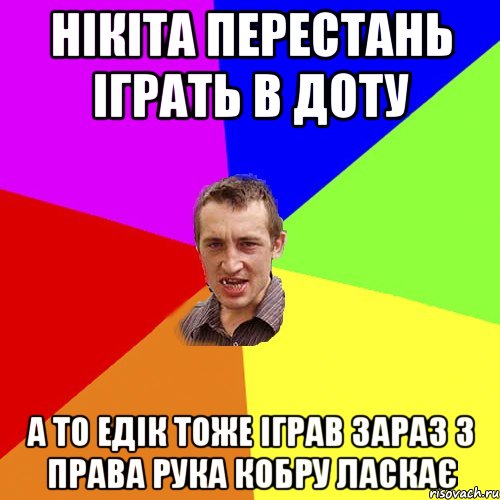 Нікіта перестань іграть в доту а то Едік тоже іграв зараз з права рука кобру ласкає, Мем Чоткий паца