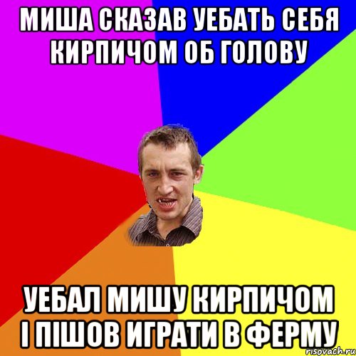 миша сказав уебать себя кирпичом об голову уебал мишу кирпичом і пішов играти в ферму, Мем Чоткий паца