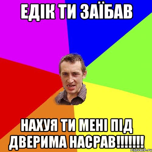 ЕДІК ТИ ЗАЇБАВ НАХУЯ ТИ МЕНІ ПІД ДВЕРИМА НАСРАВ!!!!!!!, Мем Чоткий паца