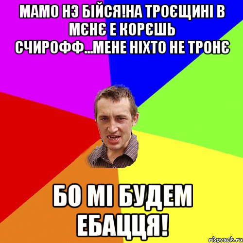 Мамо нэ бійся!На троєщині в мєнє е корєшь Счирофф...мене ніхто не тронє Бо мі будем ебацця!, Мем Чоткий паца