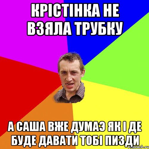 крiстiнка не взяла трубку а саша вже думаэ як i де буде давати тобi пизди, Мем Чоткий паца