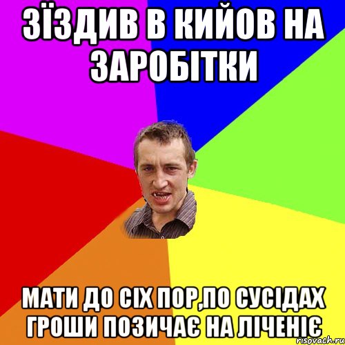 Зїздив в Кийов на заробітки Мати до сіх пор,по сусідах гроши позичає на ліченіє, Мем Чоткий паца