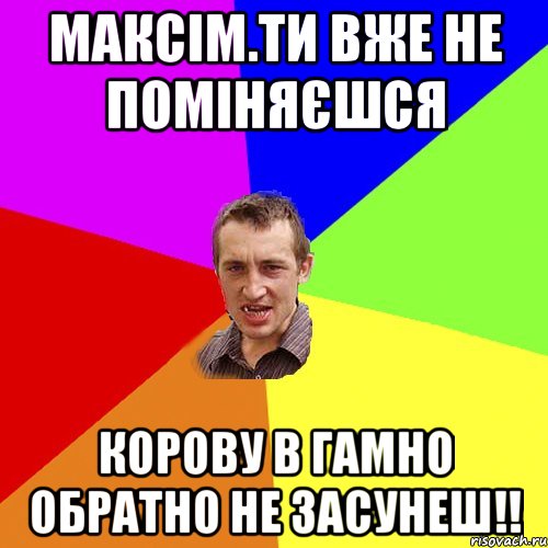 максім.ти вже не поміняєшся корову в гамно обратно не засунеш!!, Мем Чоткий паца