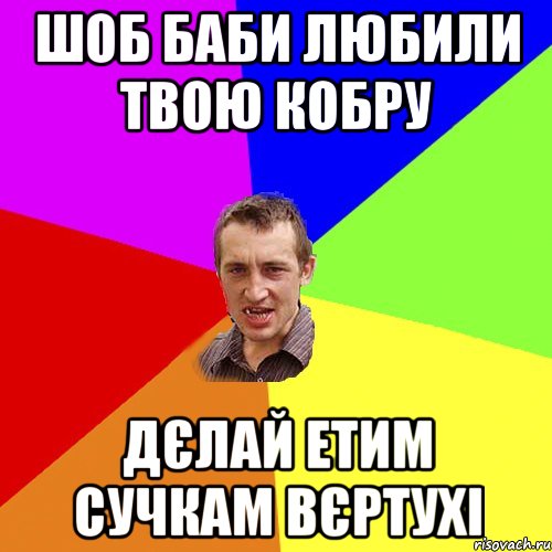 Шоб баби любили твою кобру Дєлай етим сучкам вєртухі, Мем Чоткий паца