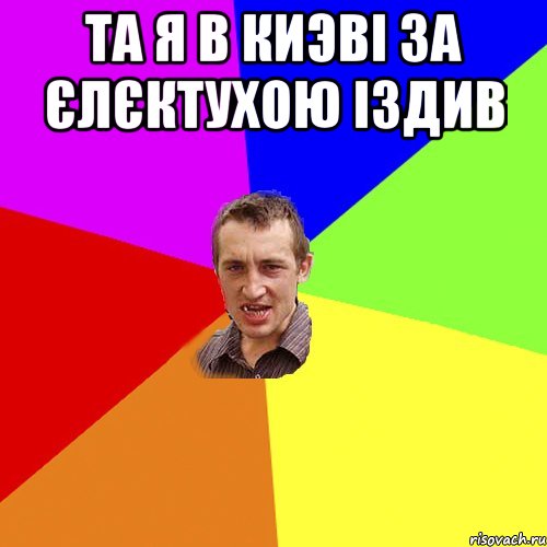 ТА я В КИЭВІ ЗА ЄЛЄКТУХОЮ ІЗДИВ , Мем Чоткий паца