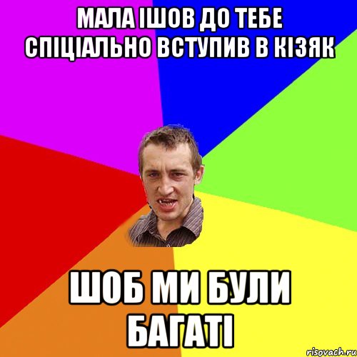 Мала iшов до тебе спiцiально вступив в кiзяк шоб ми були багатi, Мем Чоткий паца