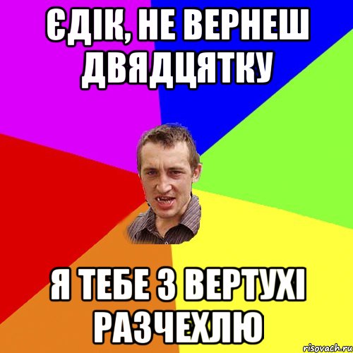 єдік, не вернеш двядцятку я тебе з вертухі разчехлю, Мем Чоткий паца