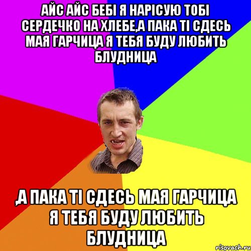 Айс айс бебі я нарісую тобі сердечко на хлебе,а пака ті сдесь мая гарчица я тебя буду любить блудница ,а пака ті сдесь мая гарчица я тебя буду любить блудница, Мем Чоткий паца